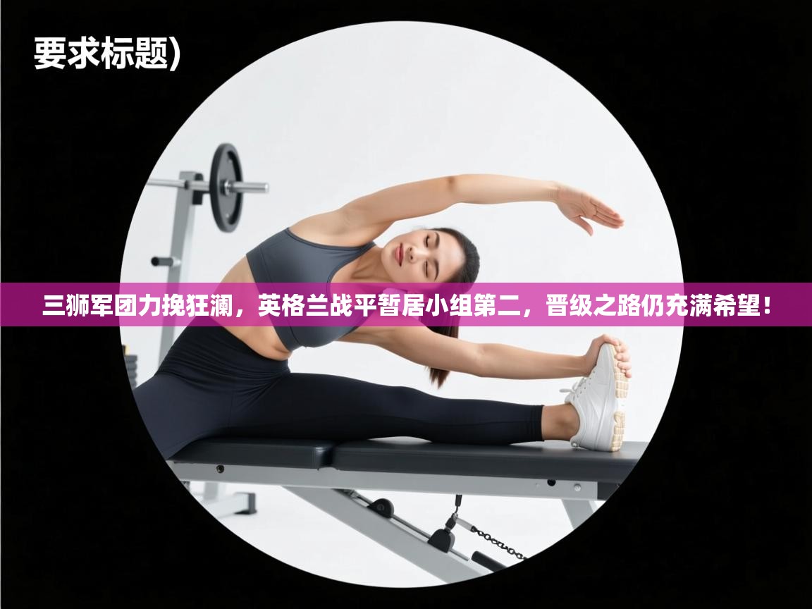 三狮军团力挽狂澜,英格兰战平暂居小组第二,晋级之路仍充满希望! 第2张