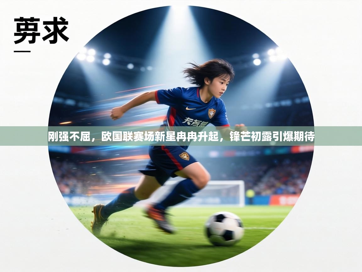 刚强不屈，欧国联赛场新星冉冉升起，锋芒初露引爆期待  第2张